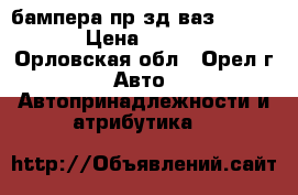 бампера пр-зд ваз-2108 09 › Цена ­ 1 000 - Орловская обл., Орел г. Авто » Автопринадлежности и атрибутика   